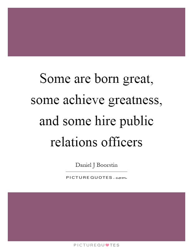 Some are born great, some achieve greatness, and some hire public relations officers Picture Quote #1