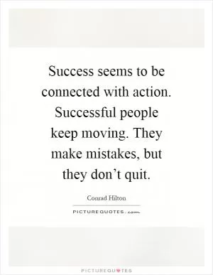 Success seems to be connected with action. Successful people keep moving. They make mistakes, but they don’t quit Picture Quote #1