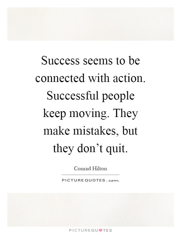 Success seems to be connected with action. Successful people keep moving. They make mistakes, but they don't quit Picture Quote #1