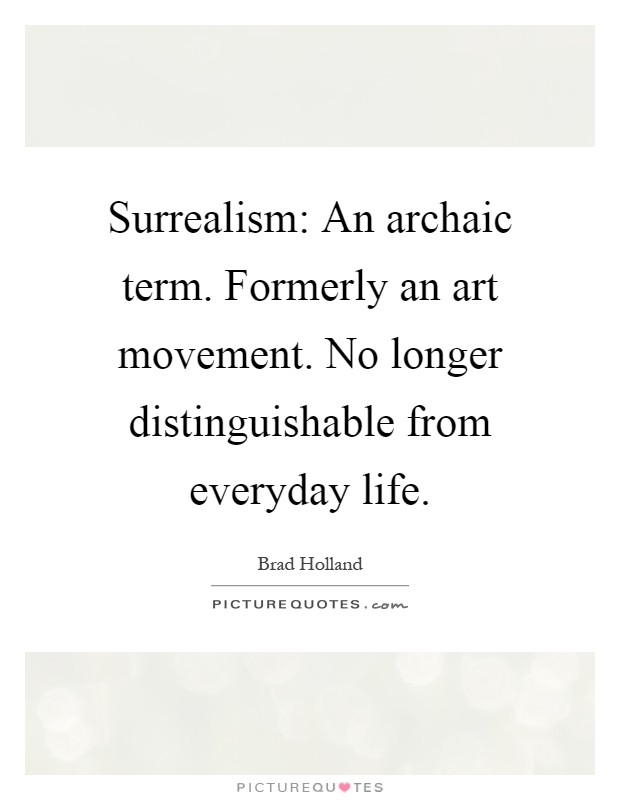 Surrealism: An archaic term. Formerly an art movement. No longer distinguishable from everyday life Picture Quote #1
