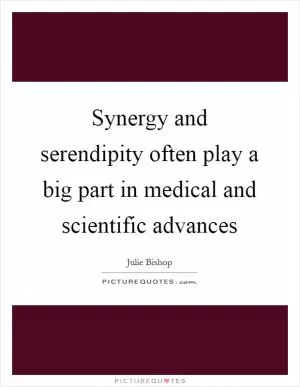 Synergy and serendipity often play a big part in medical and scientific advances Picture Quote #1