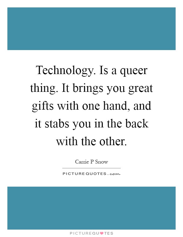Technology. Is a queer thing. It brings you great gifts with one hand, and it stabs you in the back with the other Picture Quote #1
