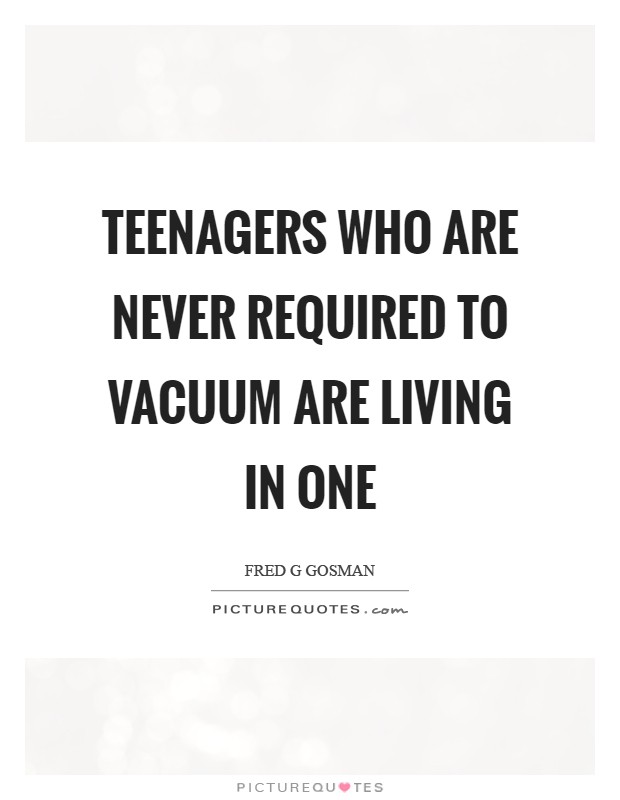 Teenagers who are never required to vacuum are living in one Picture Quote #1