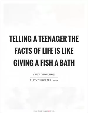 Telling a teenager the facts of life is like giving a fish a bath Picture Quote #1