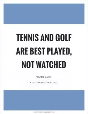 Tennis and golf are best played, not watched Picture Quote #1