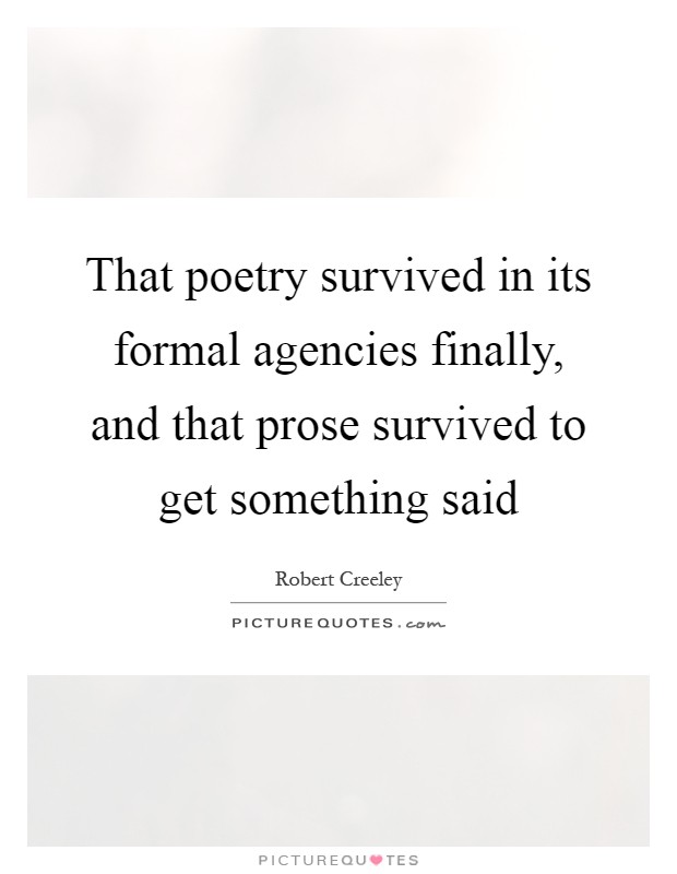 That poetry survived in its formal agencies finally, and that prose survived to get something said Picture Quote #1