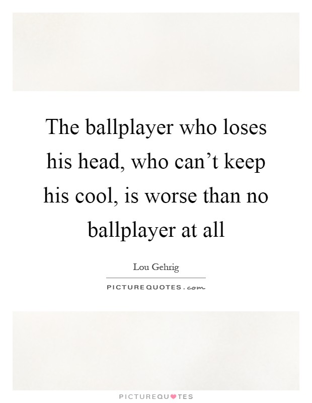 The ballplayer who loses his head, who can't keep his cool, is worse than no ballplayer at all Picture Quote #1