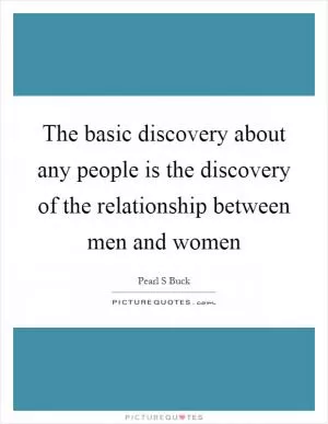 The basic discovery about any people is the discovery of the relationship between men and women Picture Quote #1