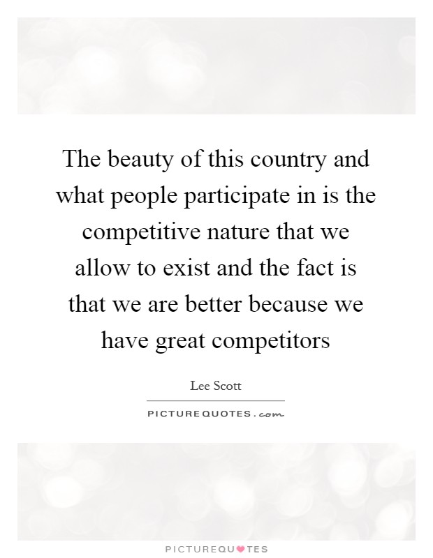 The beauty of this country and what people participate in is the competitive nature that we allow to exist and the fact is that we are better because we have great competitors Picture Quote #1