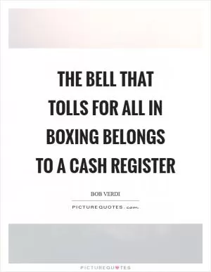The bell that tolls for all in boxing belongs to a cash register Picture Quote #1