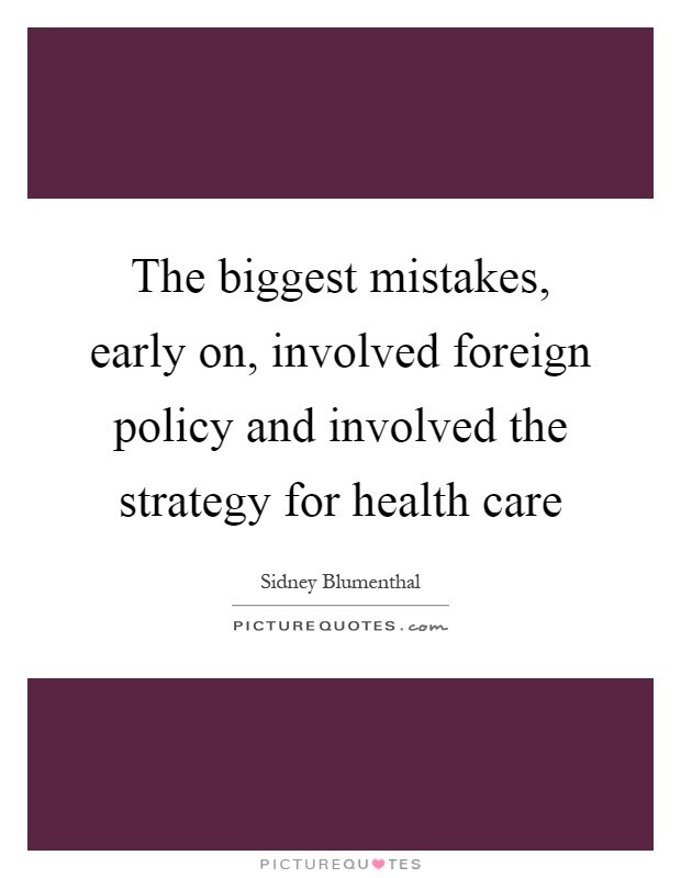 The biggest mistakes, early on, involved foreign policy and involved the strategy for health care Picture Quote #1