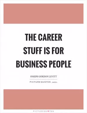 The career stuff is for business people Picture Quote #1