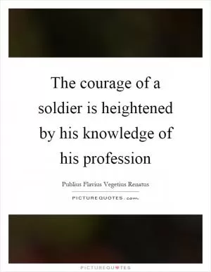 The courage of a soldier is heightened by his knowledge of his profession Picture Quote #1