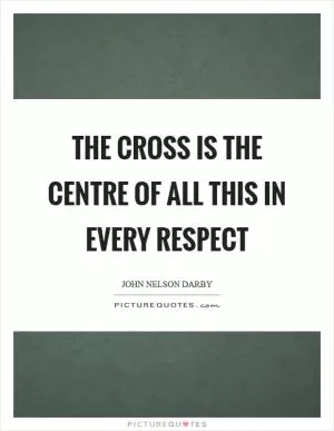The cross is the centre of all this in every respect Picture Quote #1