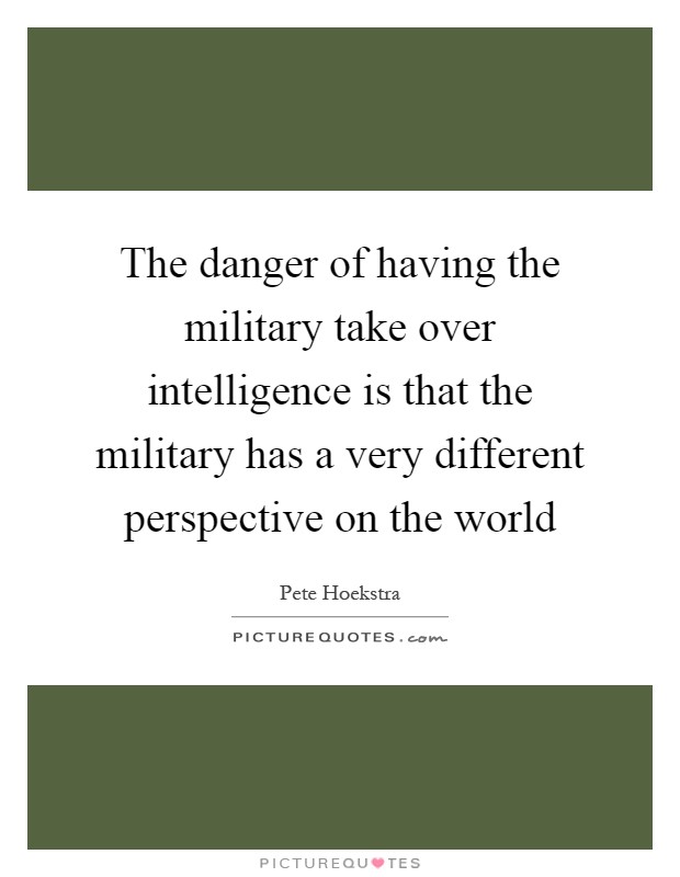 The danger of having the military take over intelligence is that the military has a very different perspective on the world Picture Quote #1