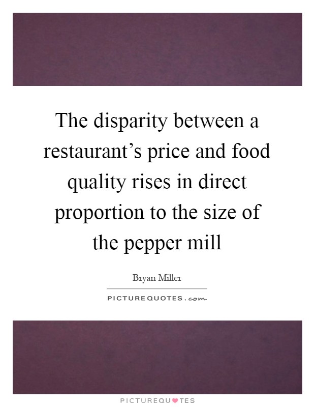 The disparity between a restaurant's price and food quality rises in direct proportion to the size of the pepper mill Picture Quote #1