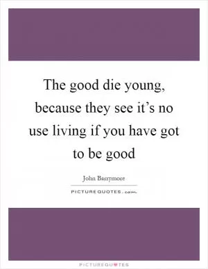 The good die young, because they see it’s no use living if you have got to be good Picture Quote #1