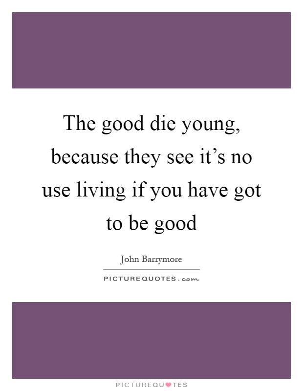 The good die young, because they see it's no use living if you have got to be good Picture Quote #1