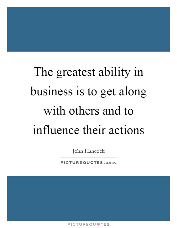 The greatest ability in business is to get along with others and to influence their actions Picture Quote #1