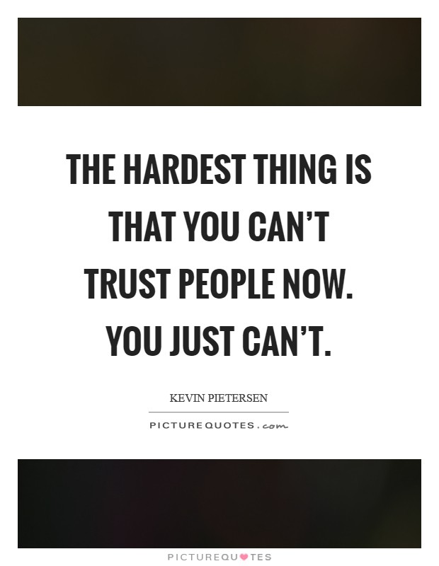 The hardest thing is that you can't trust people now. You just can't Picture Quote #1