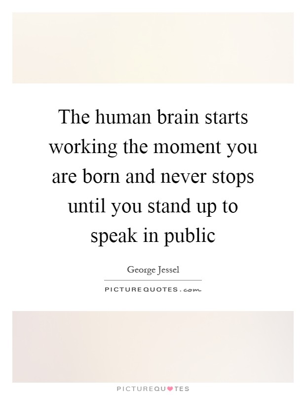 The human brain starts working the moment you are born and never stops until you stand up to speak in public Picture Quote #1