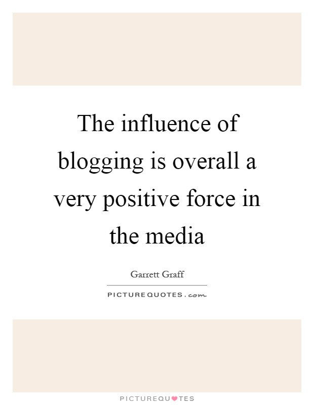 The influence of blogging is overall a very positive force in the media Picture Quote #1