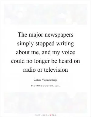 The major newspapers simply stopped writing about me, and my voice could no longer be heard on radio or television Picture Quote #1