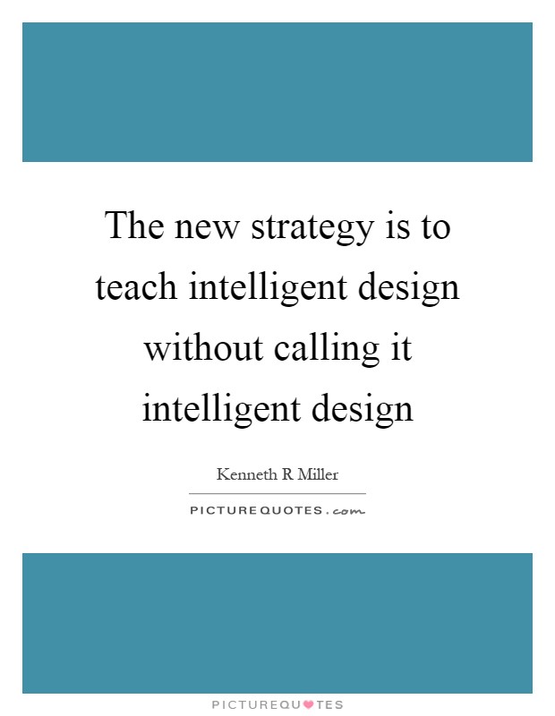 The new strategy is to teach intelligent design without calling it intelligent design Picture Quote #1