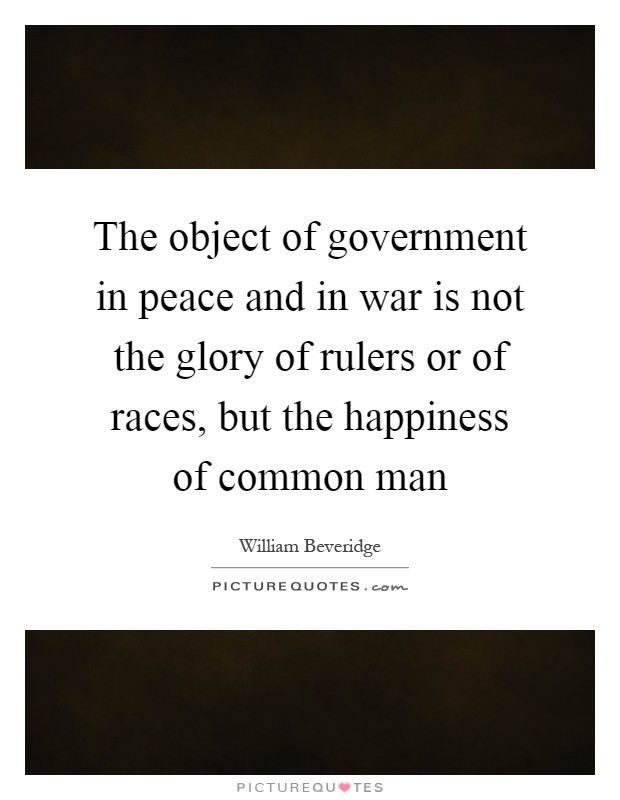 The object of government in peace and in war is not the glory of rulers or of races, but the happiness of common man Picture Quote #1