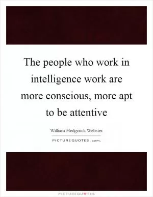 The people who work in intelligence work are more conscious, more apt to be attentive Picture Quote #1
