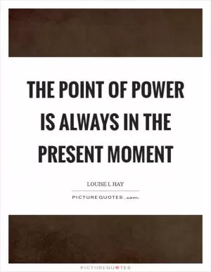 The point of power is always in the present moment Picture Quote #1