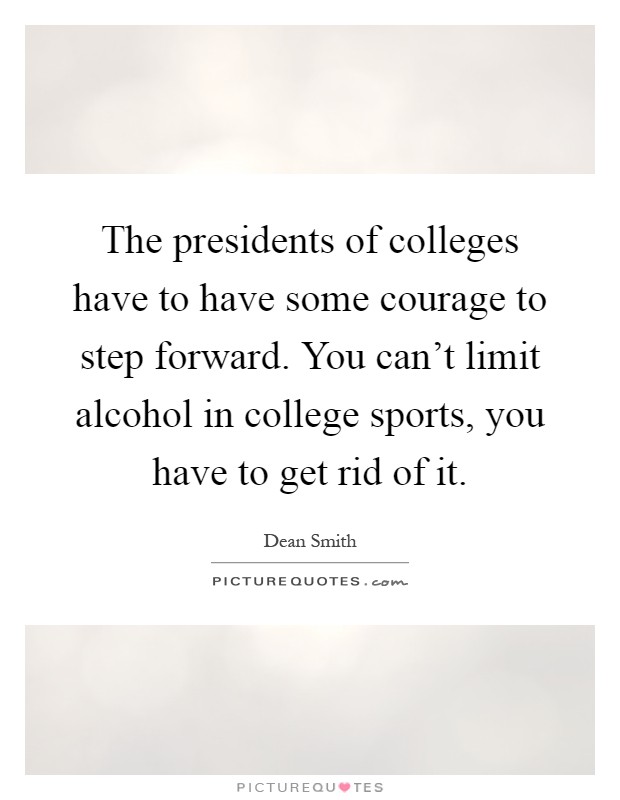 The presidents of colleges have to have some courage to step forward. You can't limit alcohol in college sports, you have to get rid of it Picture Quote #1