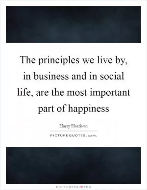 The principles we live by, in business and in social life, are the most important part of happiness Picture Quote #1