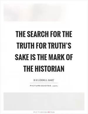 The search for the truth for truth’s sake is the mark of the historian Picture Quote #1