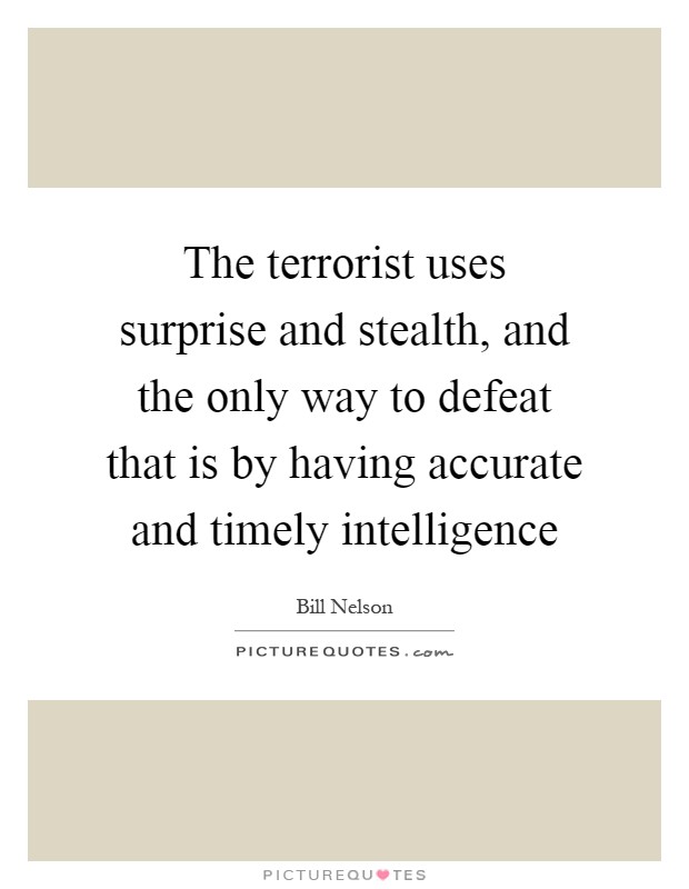 The terrorist uses surprise and stealth, and the only way to defeat that is by having accurate and timely intelligence Picture Quote #1