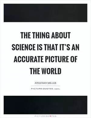 The thing about science is that it’s an accurate picture of the world Picture Quote #1