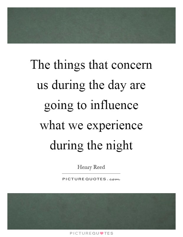 The things that concern us during the day are going to influence what we experience during the night Picture Quote #1