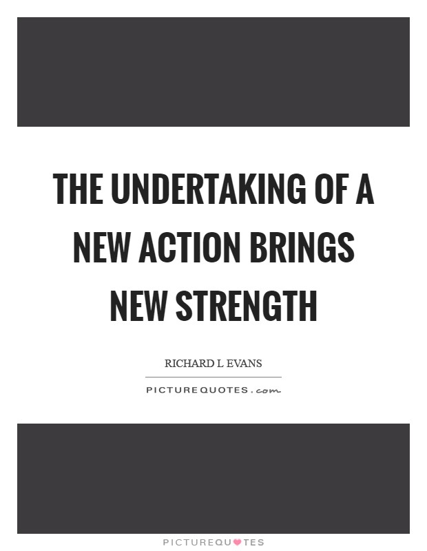 The undertaking of a new action brings new strength Picture Quote #1