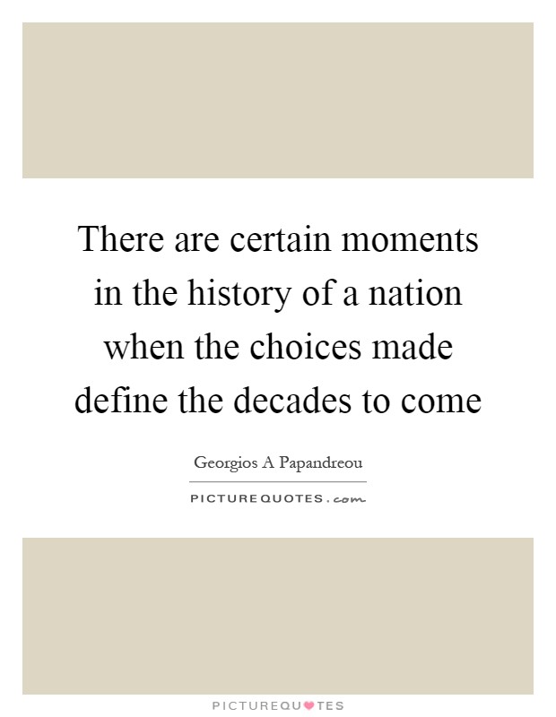There are certain moments in the history of a nation when the choices made define the decades to come Picture Quote #1