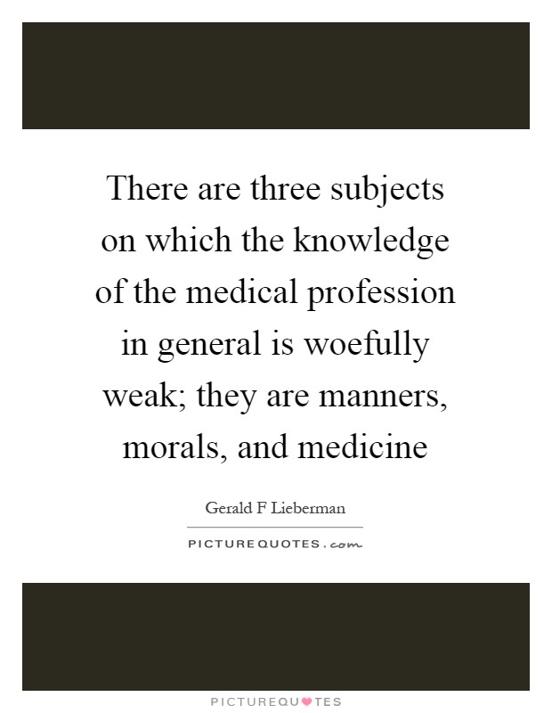 There are three subjects on which the knowledge of the medical profession in general is woefully weak; they are manners, morals, and medicine Picture Quote #1