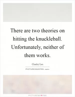 There are two theories on hitting the knuckleball. Unfortunately, neither of them works Picture Quote #1
