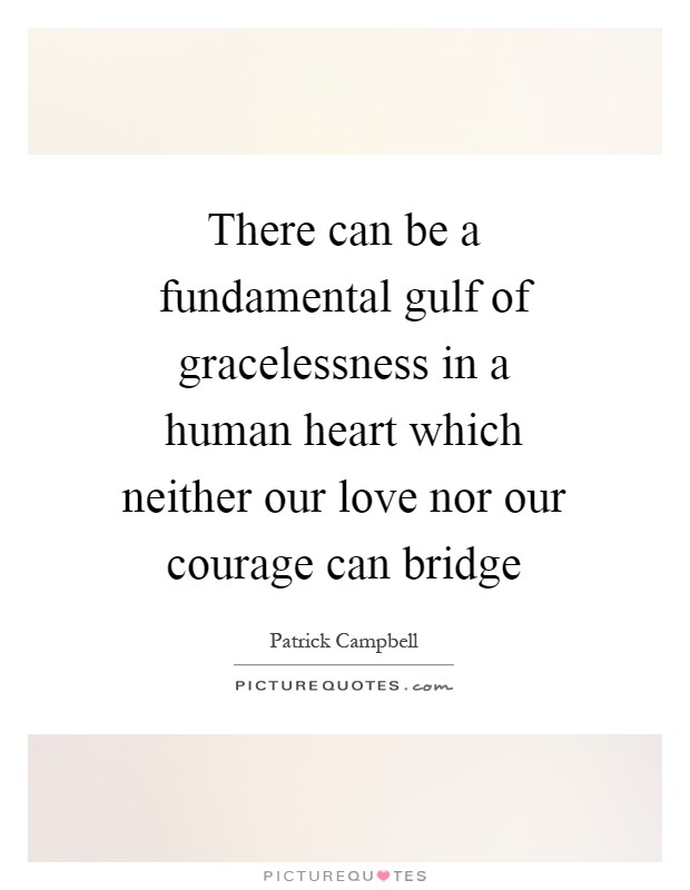 There can be a fundamental gulf of gracelessness in a human heart which neither our love nor our courage can bridge Picture Quote #1