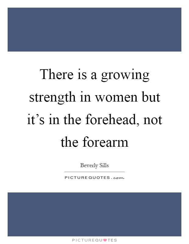 There is a growing strength in women but it's in the forehead, not the forearm Picture Quote #1