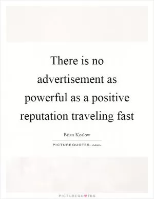 There is no advertisement as powerful as a positive reputation traveling fast Picture Quote #1