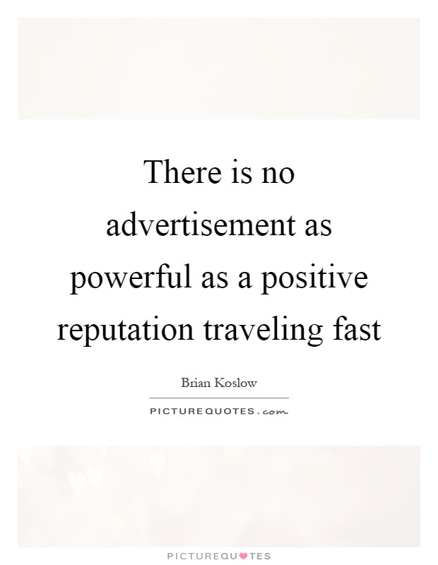 There is no advertisement as powerful as a positive reputation traveling fast Picture Quote #1