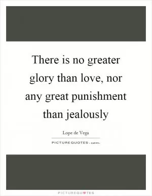 There is no greater glory than love, nor any great punishment than jealously Picture Quote #1