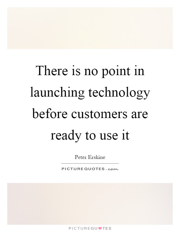 There is no point in launching technology before customers are ready to use it Picture Quote #1