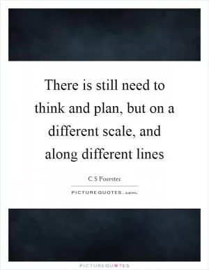 There is still need to think and plan, but on a different scale, and along different lines Picture Quote #1