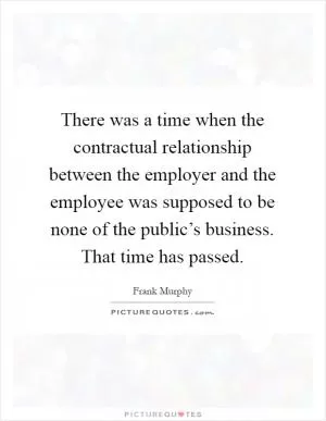 There was a time when the contractual relationship between the employer and the employee was supposed to be none of the public’s business. That time has passed Picture Quote #1