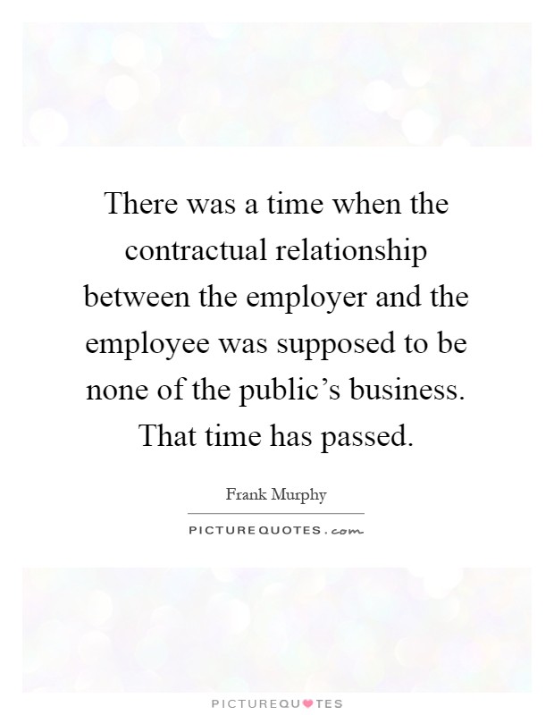 There was a time when the contractual relationship between the employer and the employee was supposed to be none of the public's business. That time has passed Picture Quote #1